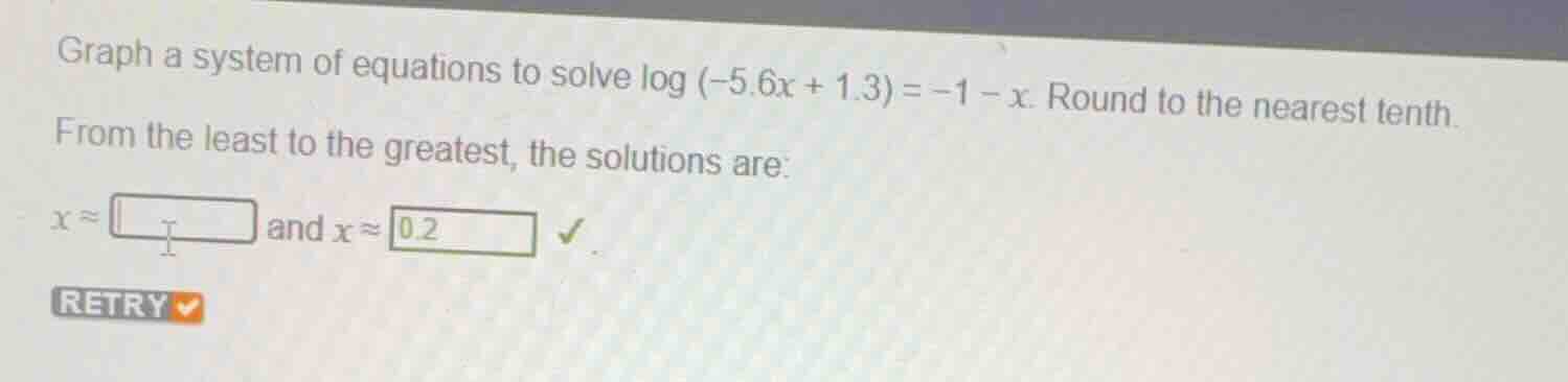 graph a system of equations to solve \\(\\log (-5.6x + 1.3) = -1 - x\\)…