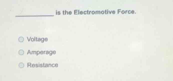 __________ is the electromotive force. voltage amperage resistance