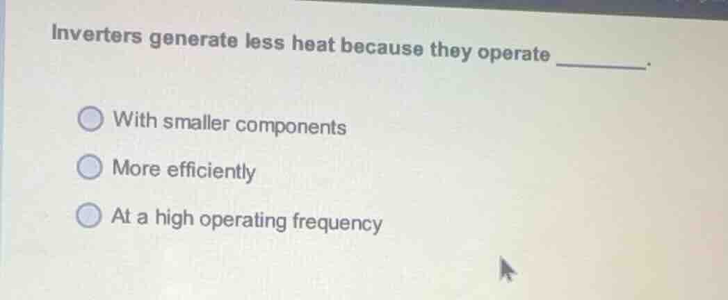 inverters generate less heat because they operate ______. with smaller …