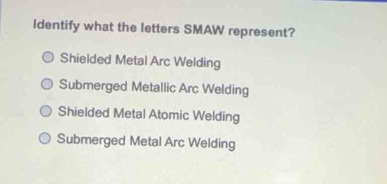 identify what the letters smaw represent? shielded metal arc welding su…