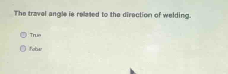 the travel angle is related to the direction of welding. true false