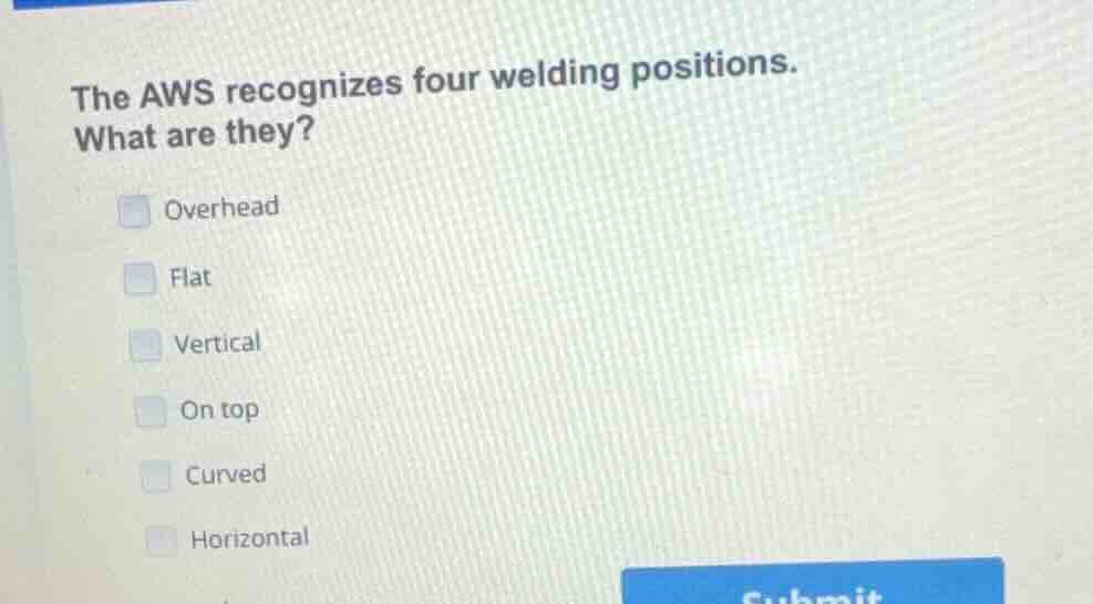 the aws recognizes four welding positions. what are they? overhead flat…