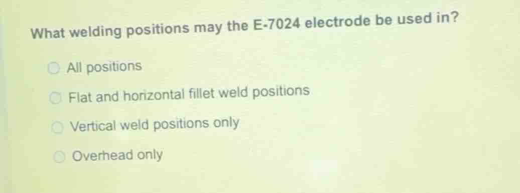 what welding positions may the e-7024 electrode be used in? all positio…