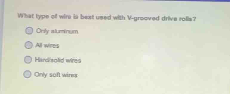 what type of wire is best used with v-grooved drive rolls? only aluminu…