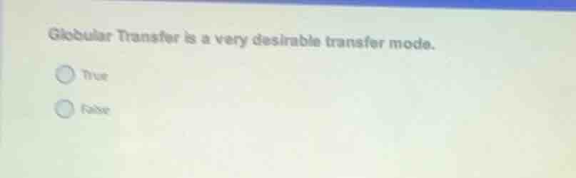 globular transfer is a very desirable transfer mode. true false