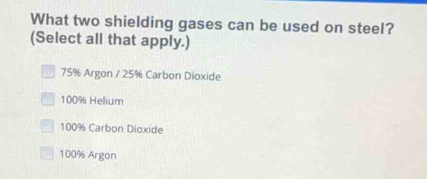 what two shielding gases can be used on steel? (select all that apply.)…