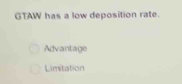 gtaw has a low deposition rate. advantage limitation