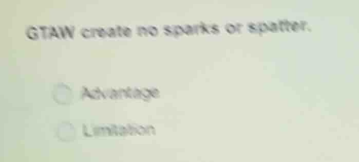 gtaw create no sparks or spatter. advantage limitation