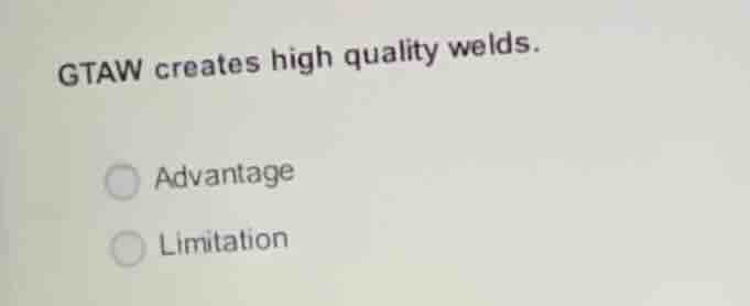 gtaw creates high quality welds. advantage limitation