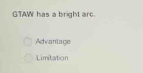 gtaw has a bright arc. advantage limitation