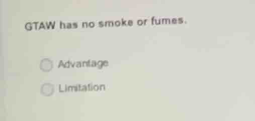gtaw has no smoke or fumes. advantage limitation
