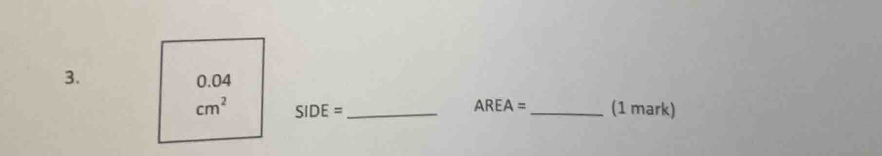 3. \\(0.04\\text{ cm}^2\\) side = _______ area = _______ (1 mark)