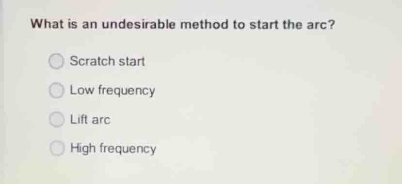 what is an undesirable method to start the arc? scratch start low frequ…
