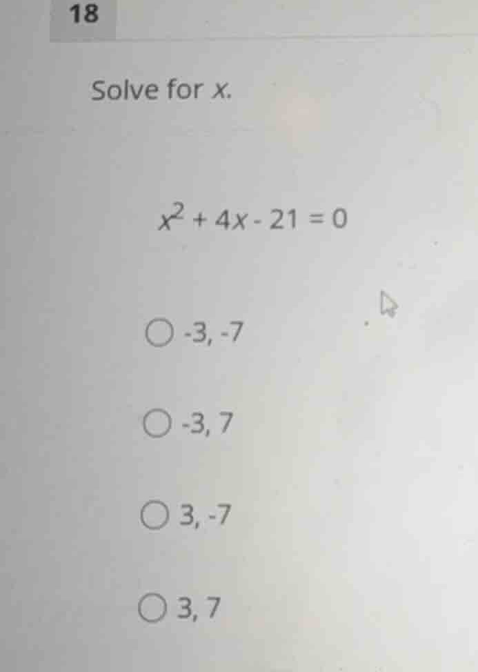 solve for (x). (x^2 + 4x - 21 = 0) -3, -7 -3, 7 3, -7 3, 7