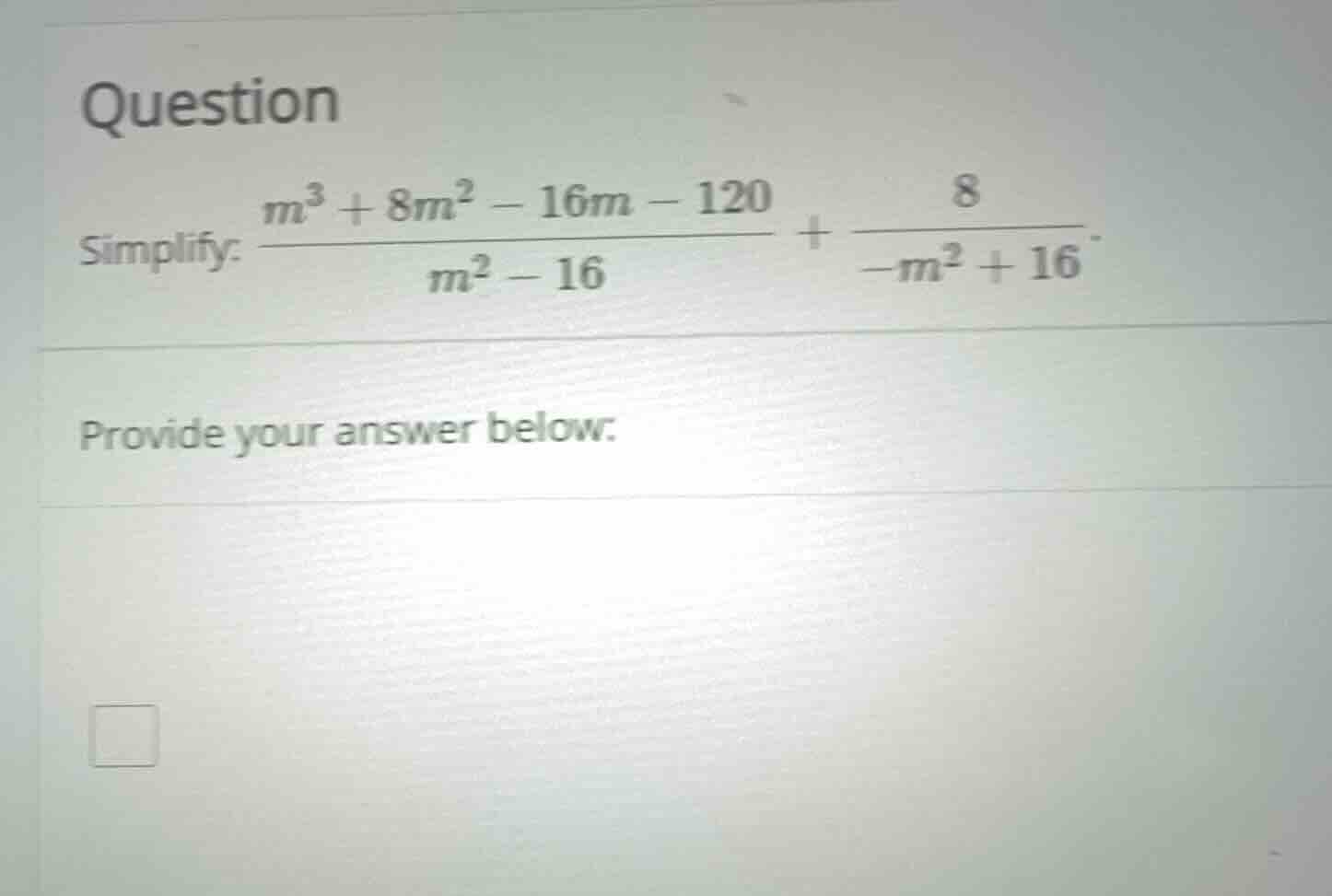 question simplify: \\frac{m^3 + 8m^2 - 16m - 120}{m^2 - 16} + \\frac{8}…