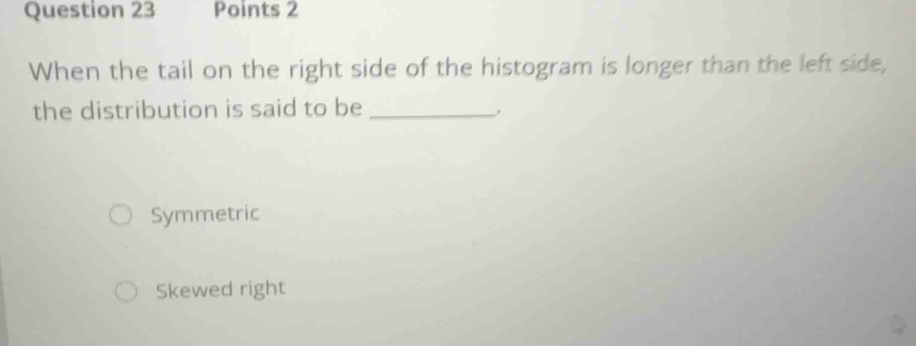 question 23 points 2 when the tail on the right side of the histogram i…