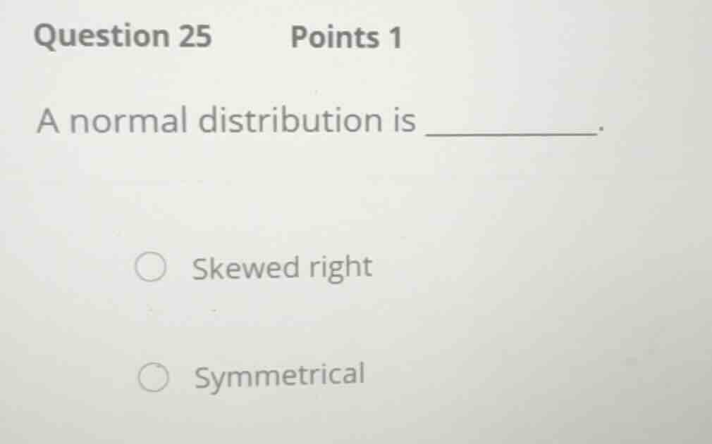 question 25 points 1 a normal distribution is ______. - skewed right - …