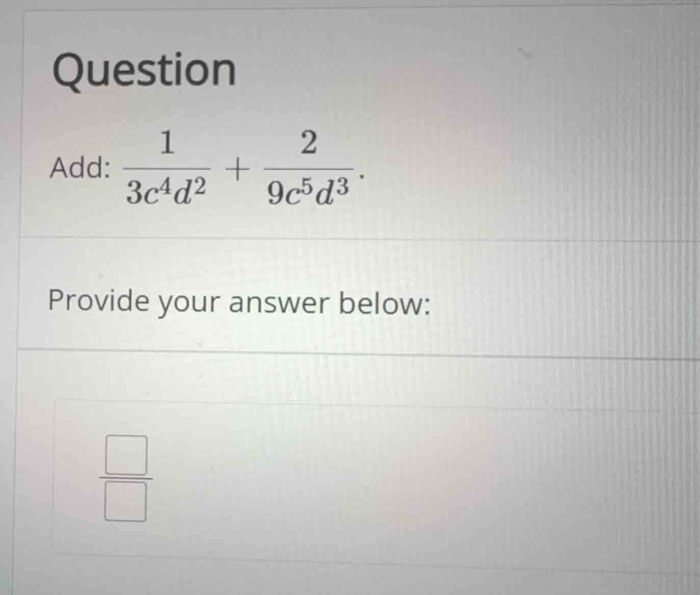 question add: \\(\\frac{1}{3c^4d^2} + \\frac{2}{9c^5d^3}\\). provide yo…