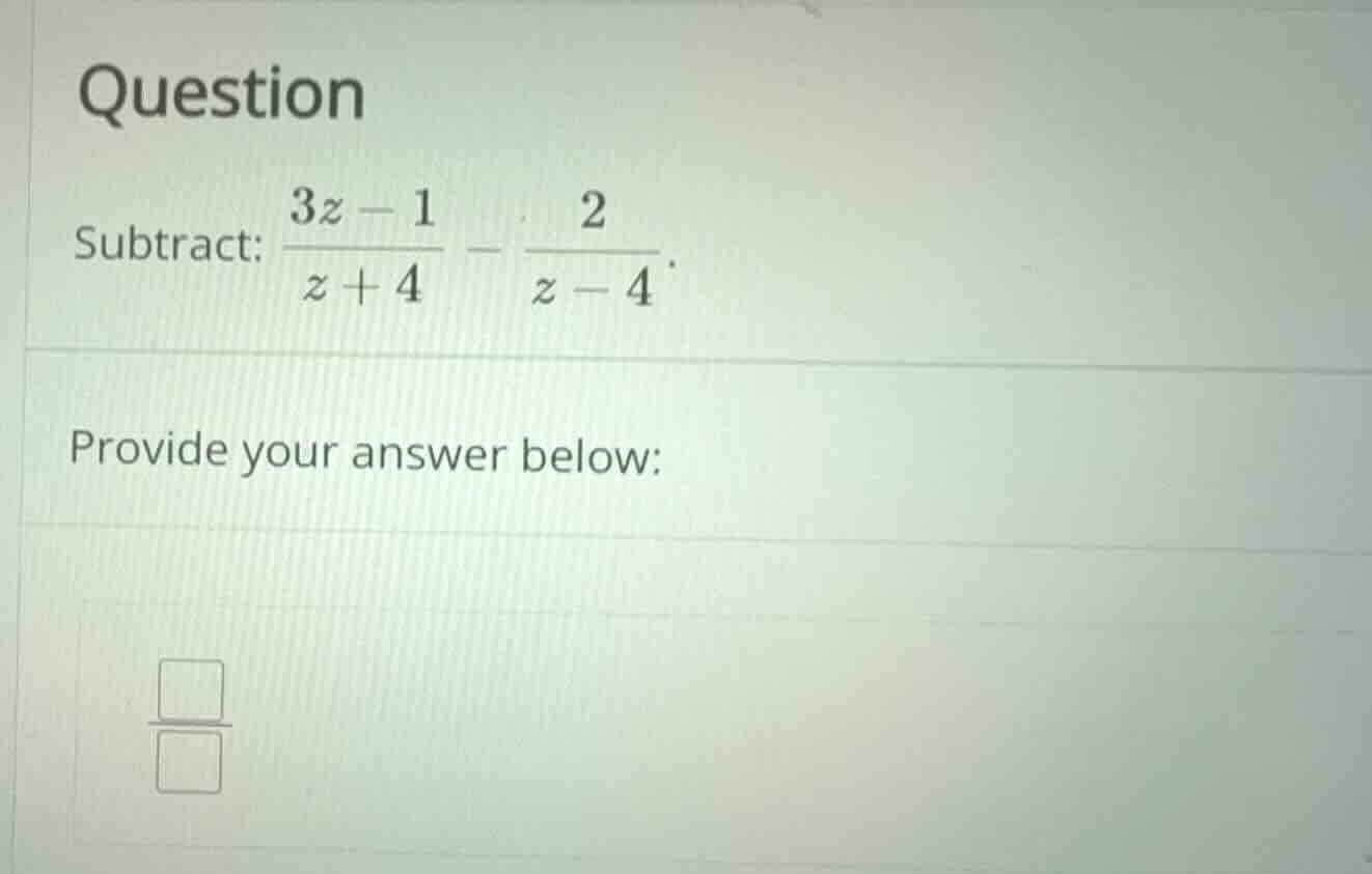 question subtract: \\(\\frac{3z - 1}{z + 4} - \\frac{2}{z - 4}\\). prov…
