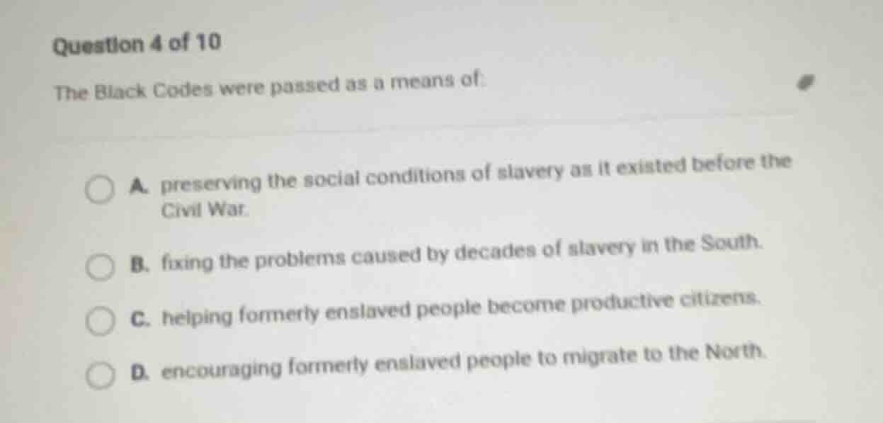 question 4 of 10 the black codes were passed as a means of: a. preservi…
