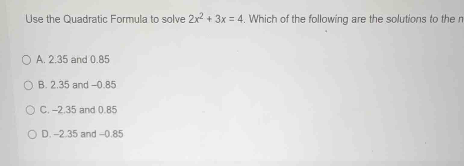 use the quadratic formula to solve (2x^2 + 3x = 4). which of the follow…