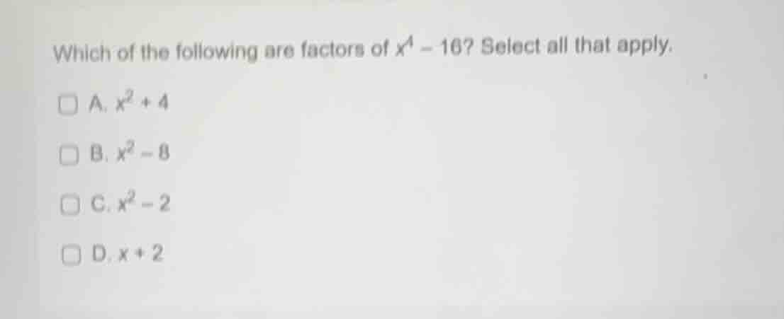 which of the following are factors of (x^4 - 16)? select all that apply…