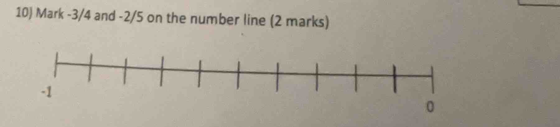 10) mark -3/4 and -2/5 on the number line (2 marks)