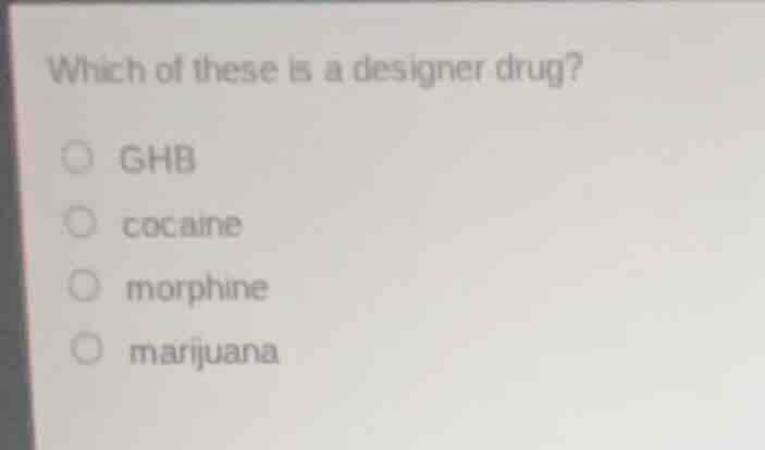 which of these is a designer drug? ghb cocaine morphine marijuana