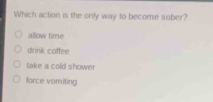 which action is the only way to become sober? allow time drink coffee t…