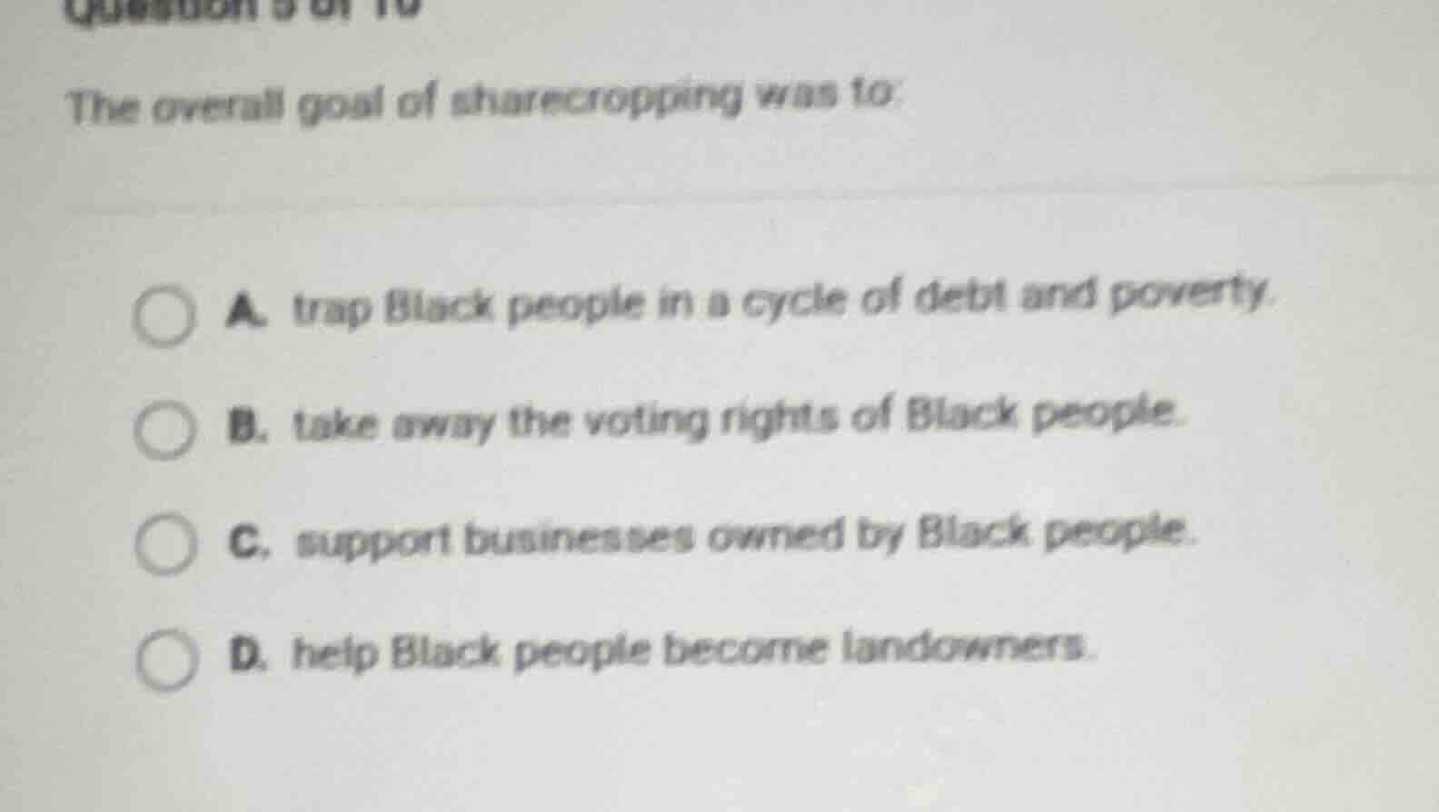 question 5 of 10 the overall goal of sharecropping was to: a. trap blac…