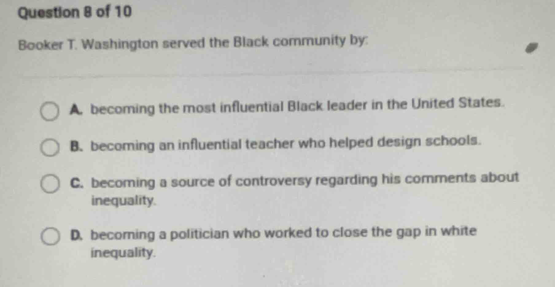 question 8 of 10 booker t. washington served the black community by: a.…