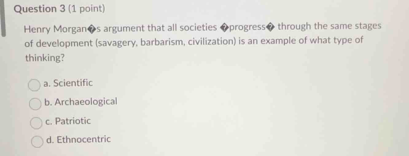 question 3 (1 point) henry morgans argument that all societies progress…