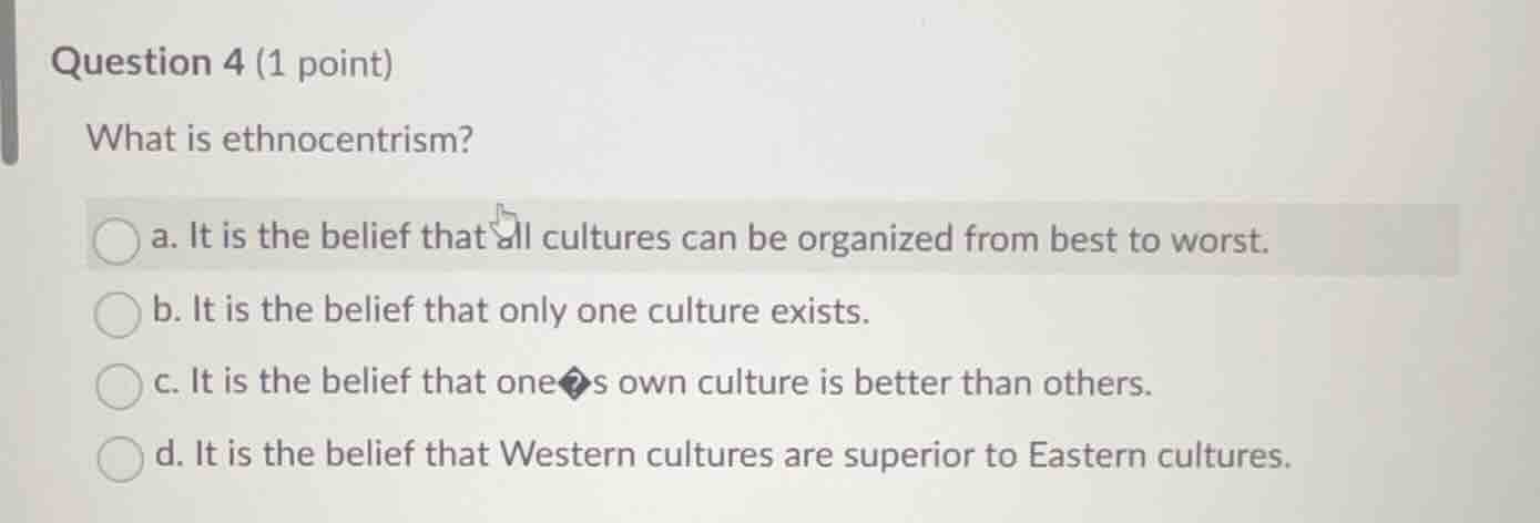 question 4 (1 point) what is ethnocentrism? a. it is the belief that al…