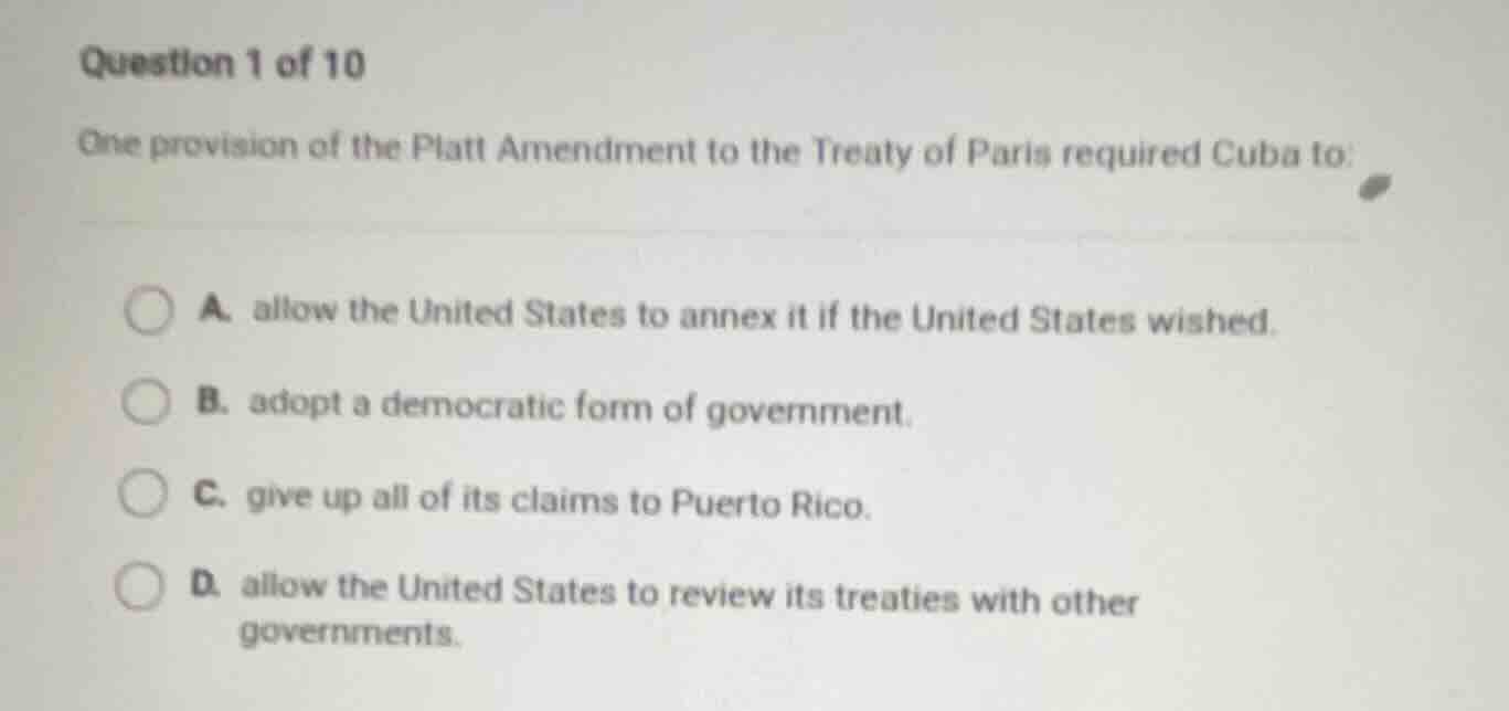 question 1 of 10 one provision of the platt amendment to the treaty of …