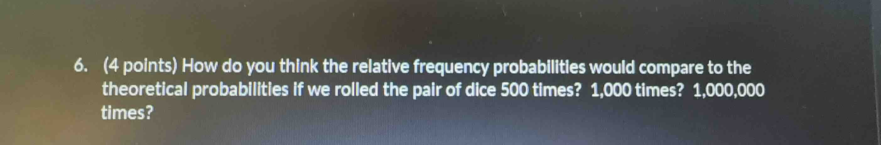 6. (4 points) how do you think the relative frequency probabilities wou…