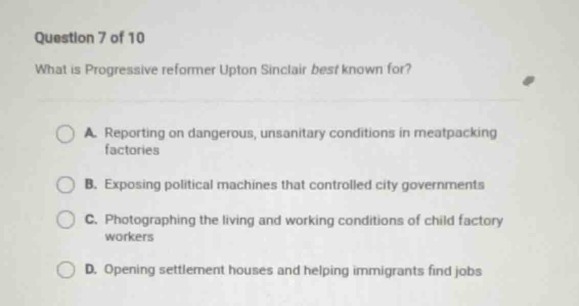 question 7 of 10 what is progressive reformer upton sinclair best known…