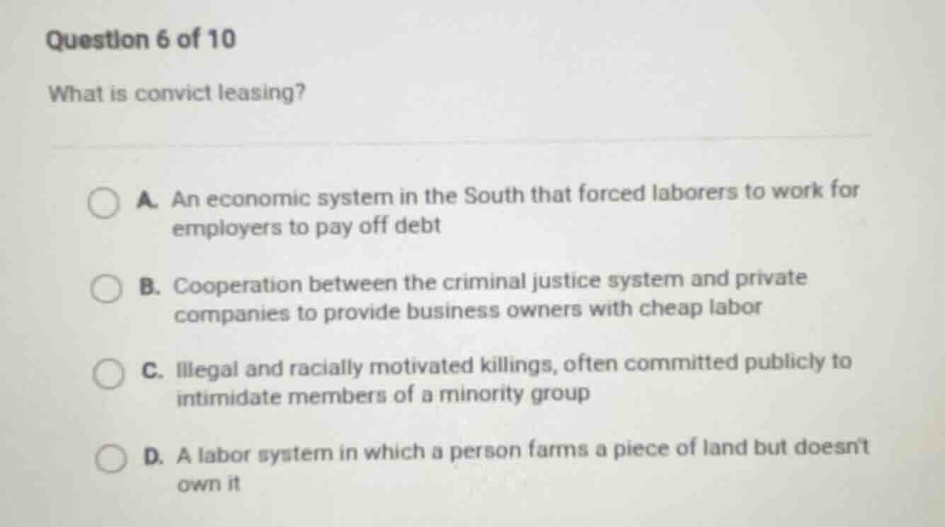 question 6 of 10 what is convict leasing? a. an economic system in the …