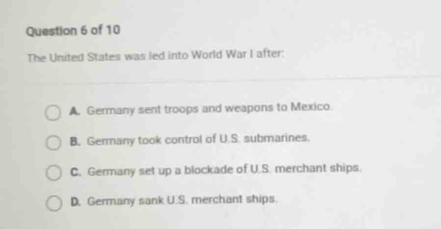 question 6 of 10 the united states was led into world war i after: a. g…