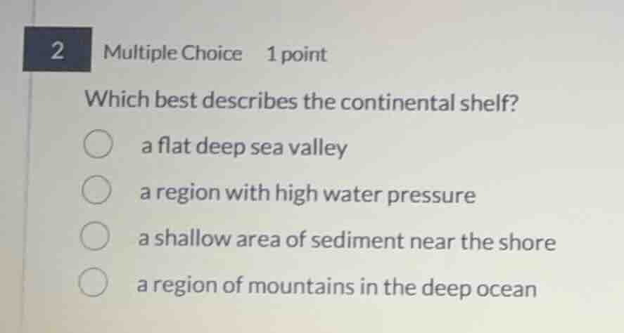 which best describes the continental shelf? a flat deep sea valley a re…