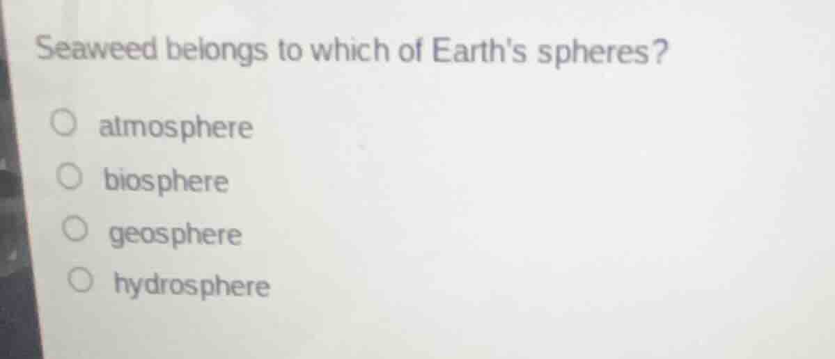 seaweed belongs to which of earths spheres? atmosphere biosphere geosph…