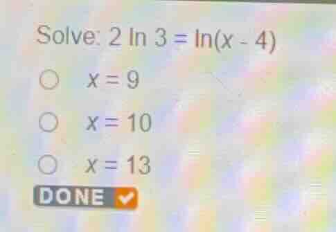 solve: \\(2 \\ln 3 = \\ln(x - 4)\\) \\(x = 9\\) \\(x = 10\\) \\(x = 13\…