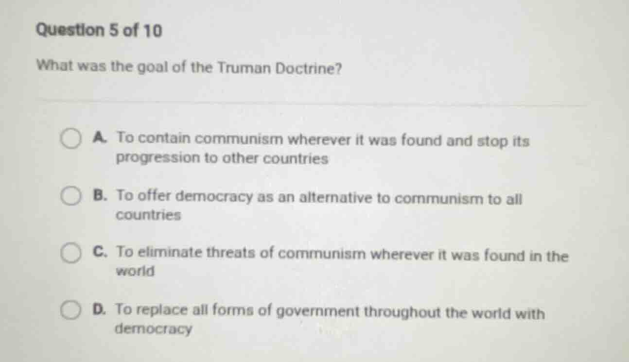 question 5 of 10 what was the goal of the truman doctrine? a. to contai…