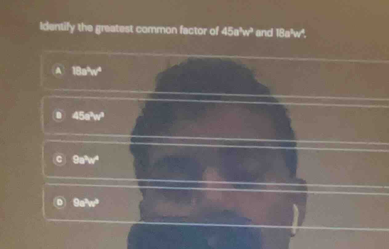 identify the greatest common factor of \\(45a^3w^3\\) and \\(18a^5w^4\\…