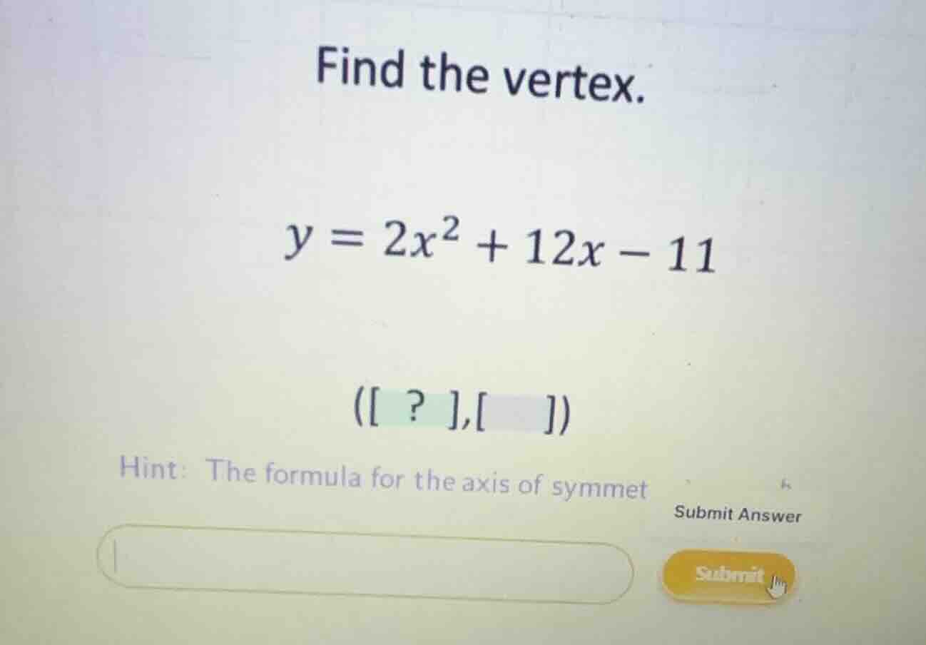 find the vertex. \\y = 2x^2 + 12x - 11\\ ( ? , ) hint: the formula for …