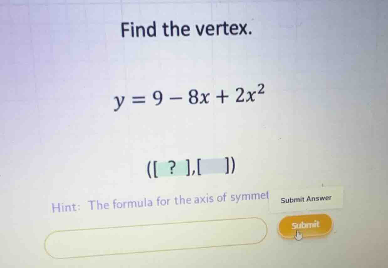 find the vertex. (y = 9 - 8x + 2x^2) ( ? , ) hint: the formula for the …