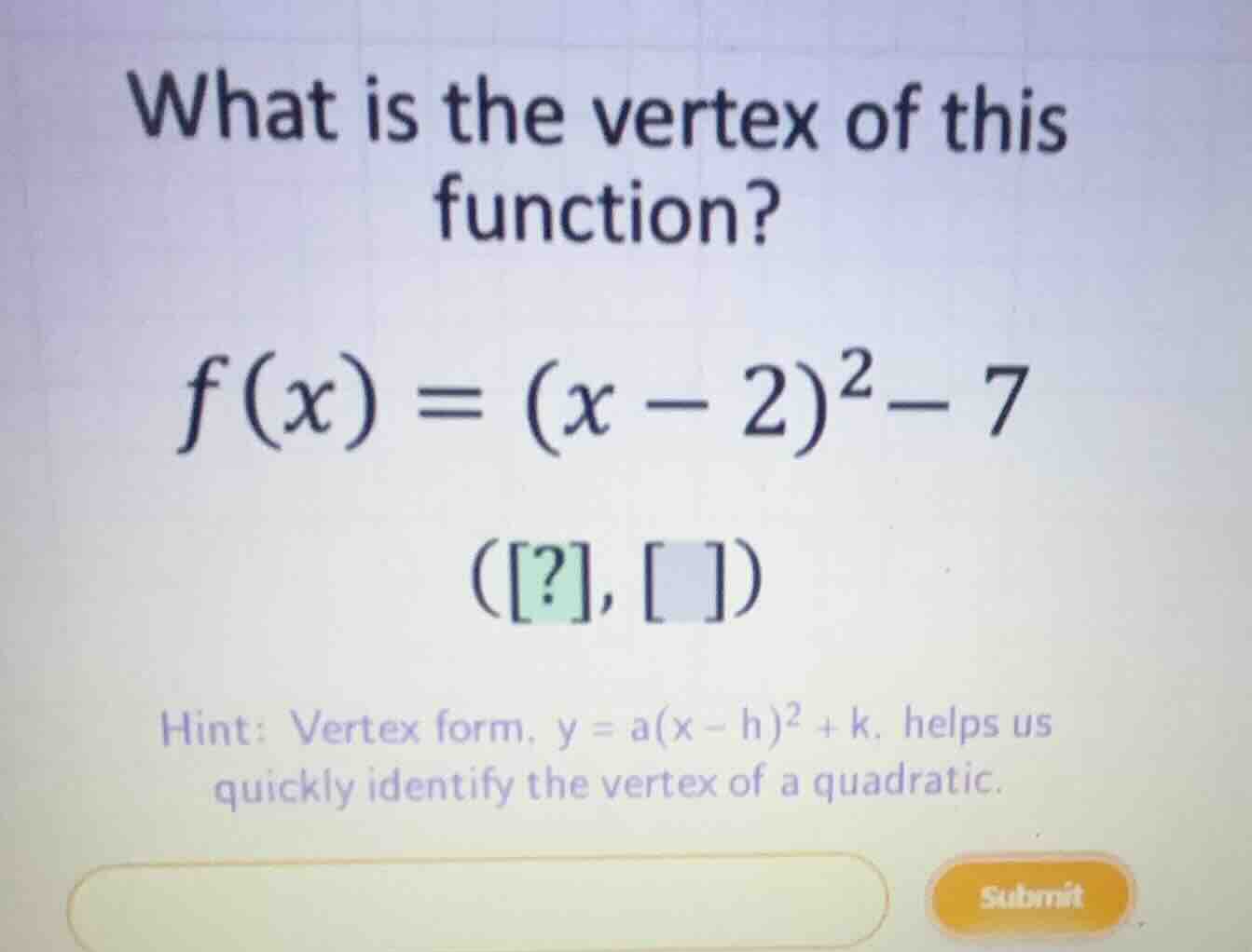 what is the vertex of this function? \\f(x) = (x - 2)^2 - 7\\ (?, ) hin…