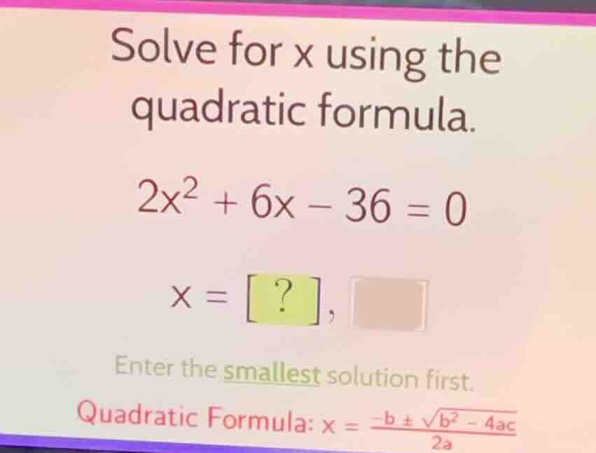 solve for x using the quadratic formula. \\2x^2 + 6x - 36 = 0\\ \\x = ?…