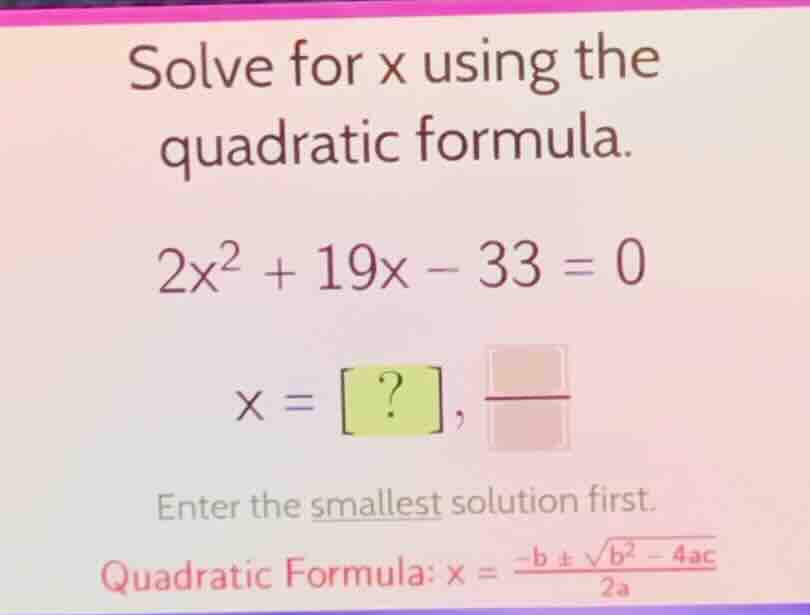 solve for x using the quadratic formula. \\2x^2 + 19x - 33 = 0\\ \\x = …