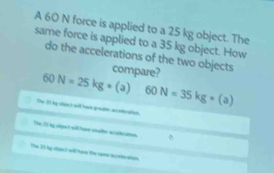 a 60 n force is applied to a 25 kg object. the same force is applied to…
