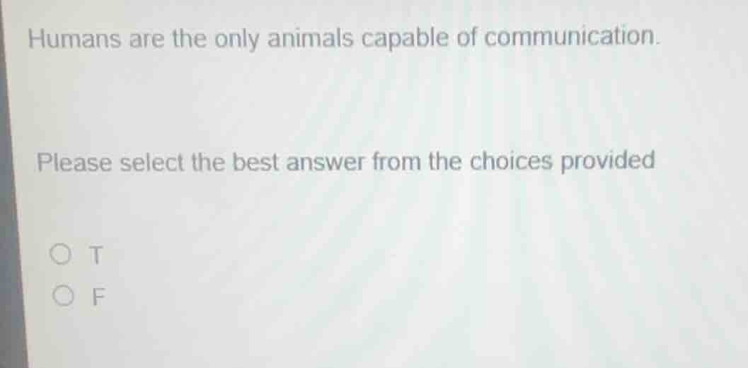 humans are the only animals capable of communication. please select the…